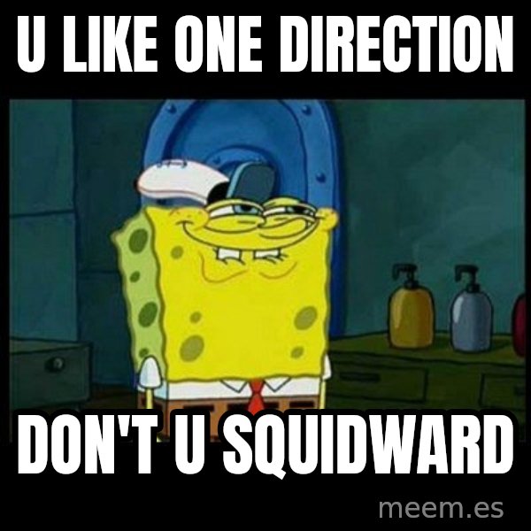 Don't you, Squidward? meme: U LIKE ONE DIRECTION / DON'T U SQUIDWARD