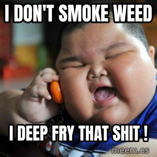 fat chinese kid meme: I DON'T SMOKE WEED / I DEEP FRY THAT SHIT !