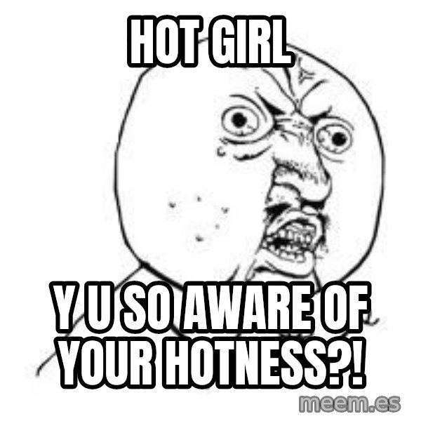 Y U SO meme: Hot girl / Y U SO AWARE OF YOUR Hotness?!