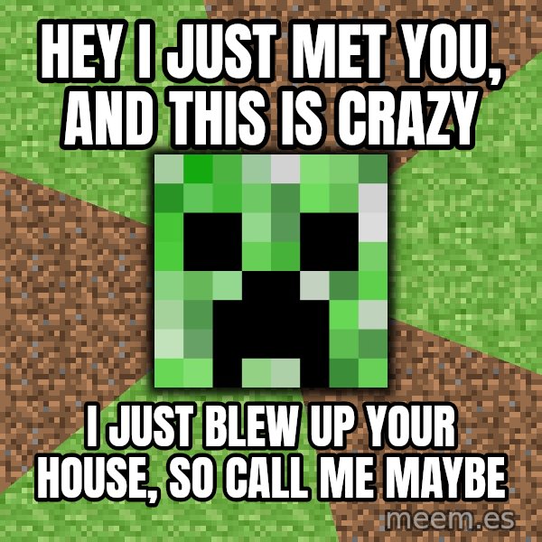 Minecraft Creeper meme: hey i just met you, and this is crazy / I just blew up your house, so call me maybe