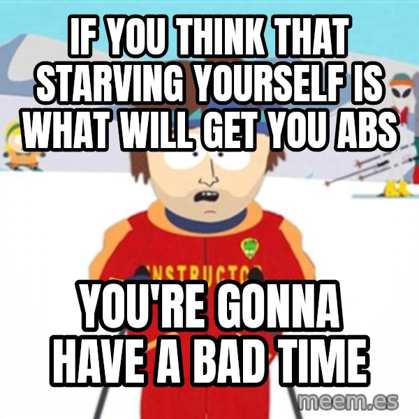 SouthPark Bad Time meme meme: If you think that starving yourself is what will get you abs / you're gonna have a bad time