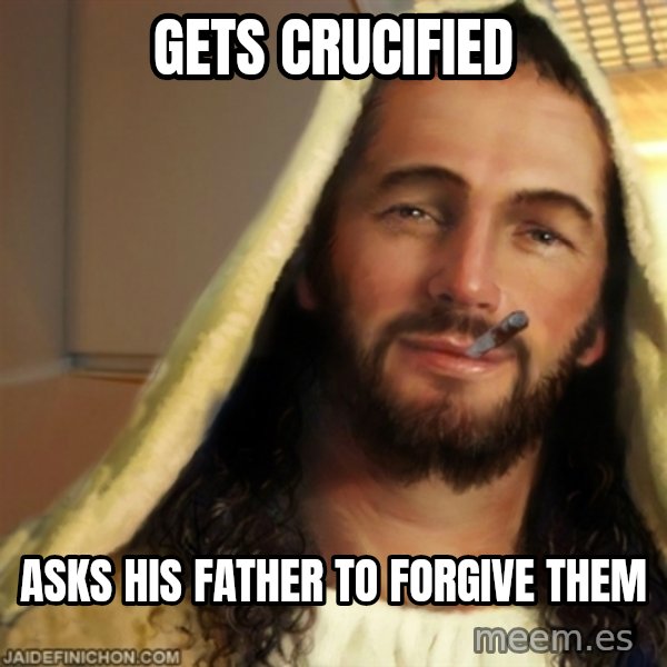 Good Guy Jesus meme: Gets crucified / asks his father to forgive them