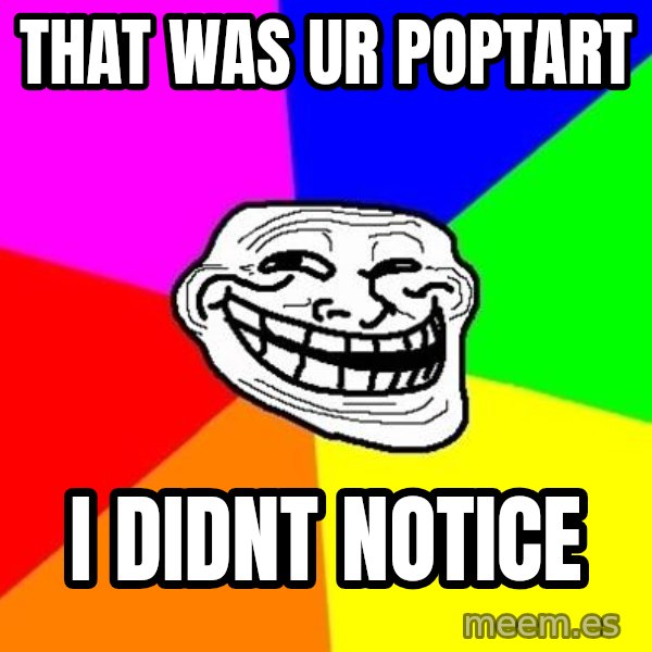 Trollface meme: That was ur poptart / i didnt notice