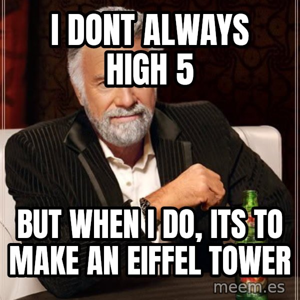 The Most Interesting Man In The World meme: i dont always high 5 / but when i do, its to make an eiffel tower
