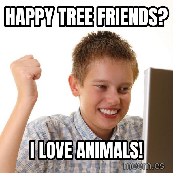 First Day on the internet kid meme: happy tree friends? / i love animals!