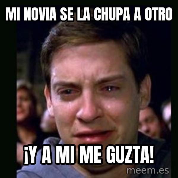 crying peter parker meme: Mi novia se la chupa a otro / ¡y a mi me guzta!
