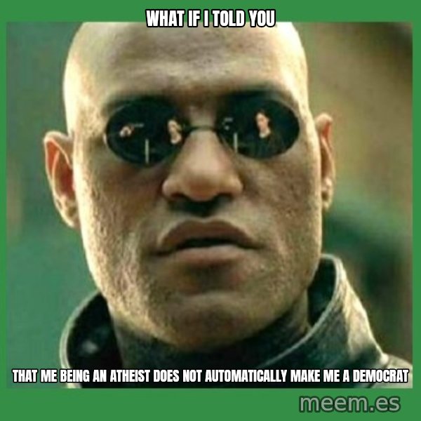 Matrix Morpheus meme: WHAT IF I TOLD YOU / That me being an atheist does not automatically make me a democrat
