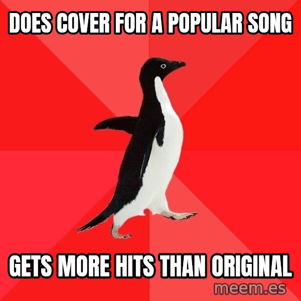 Socially Awesome Penguin meme: does cover for a popular song / gets more hits than original