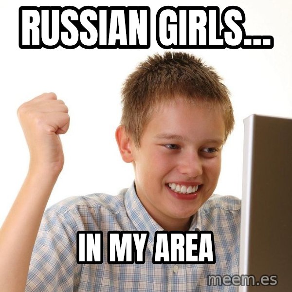 First Day on the internet kid meme: RUSSIAN GIRLS... / IN MY AREA