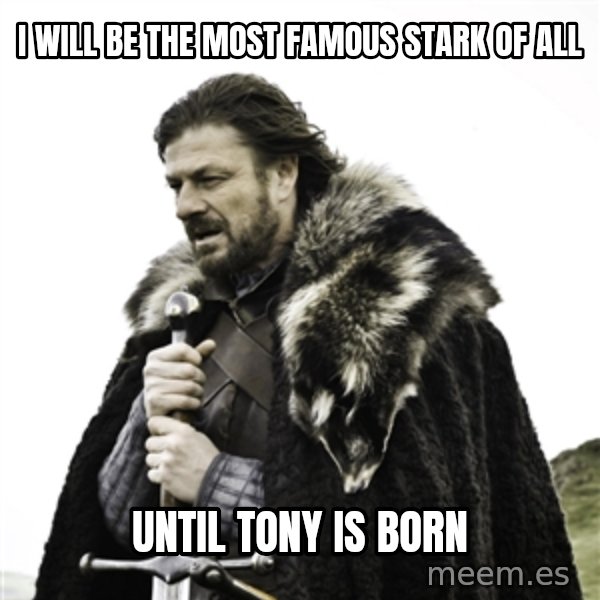 Ned Stark meme: I will be the most famous stark of all / Until tony is born