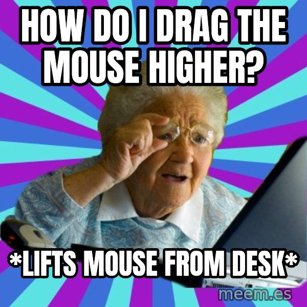 old lady meme: how do i drag the mouse higher? / *lifts mouse from desk*