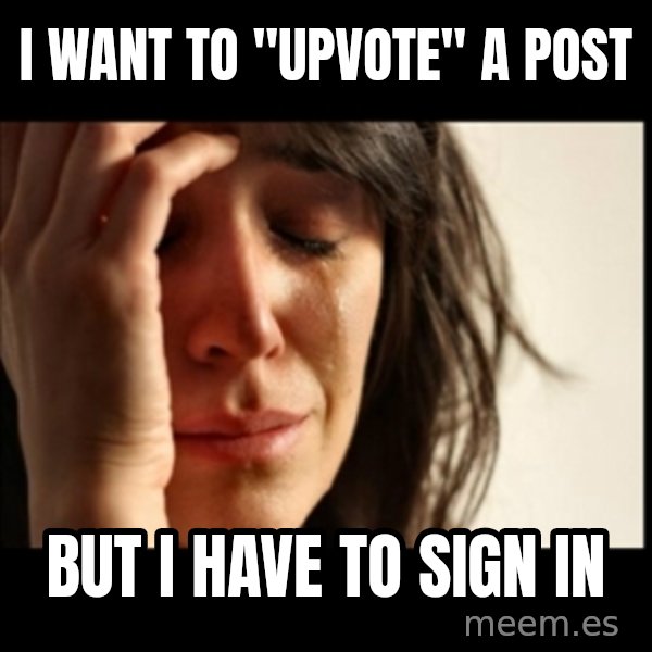 First World Problems meme: I want to "upvote" a post / but I have to sign in