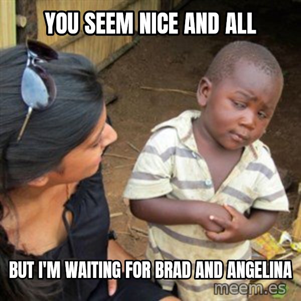 Skeptical 3rd World Kid meme: You seem nice and all / but I'm waiting for Brad and Angelina