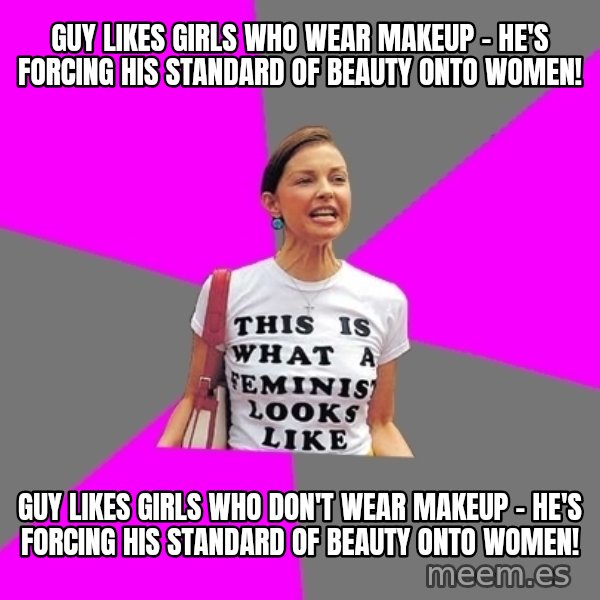 Feminist Cunt meme: guy likes girls who wear makeup - he's forcing his standard of beauty onto women! / guy likes girls who don't wear makeup - he's forcing his standard of beauty onto women!