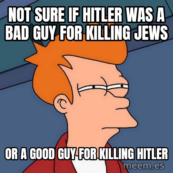 Futurama Fry meme: Not sure if Hitler was a bad guy for killing Jews / or a good guy for killing Hitler