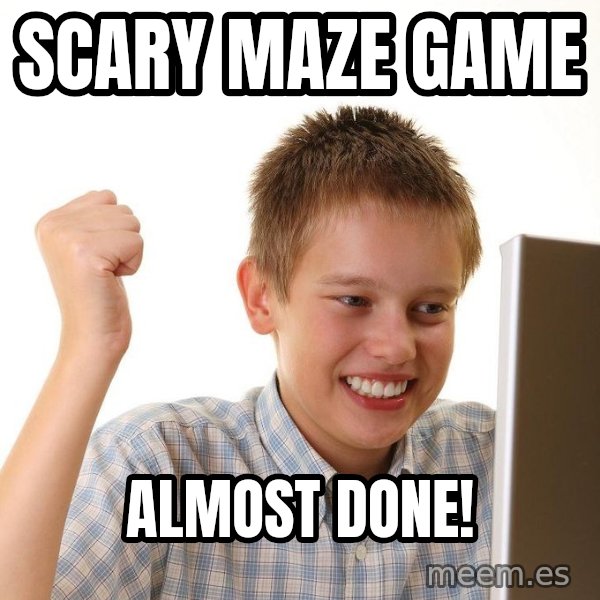 First Day on the internet kid meme: scary maze game / almost done!