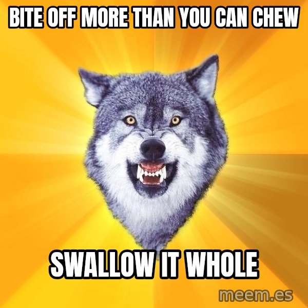 Courage Wolf meme: Bite off more than you can chew / Swallow it whole