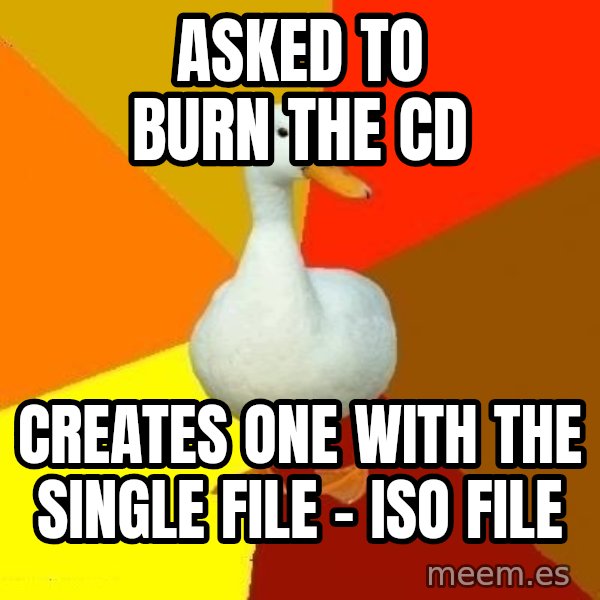 Technologically Impaired Duck meme: Asked to burn the CD / Creates one with the single file - iso file