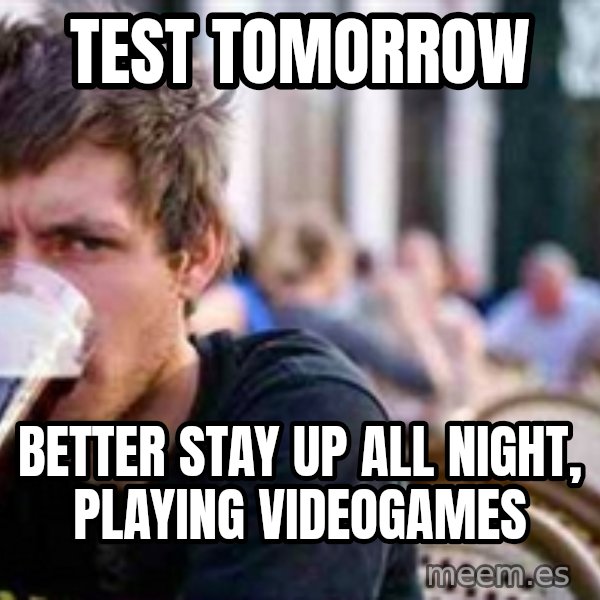 The Lazy College Senior meme: Test tomorrow / better stay up all night, playing videogames