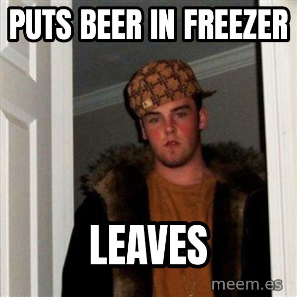 Scumbag Steve meme: puts beer in freezer / leaves