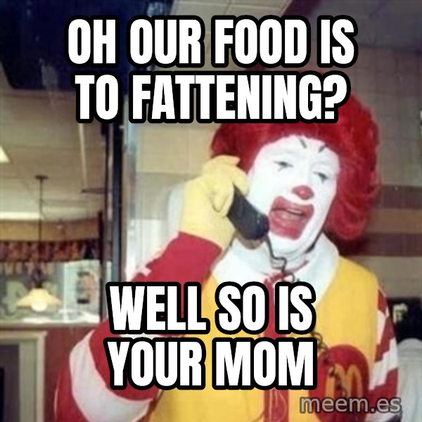 Ronald Mcdonald Call meme: Oh our food is to fattening? / well so is your mom