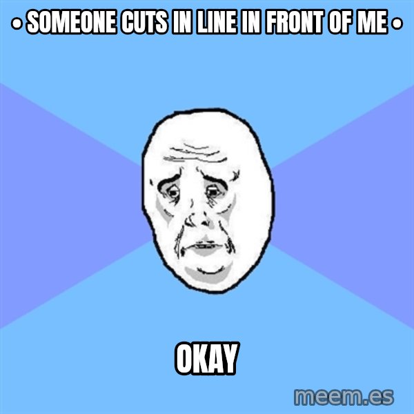 Okay Guy meme: • someone cuts in line in front of me • / okay