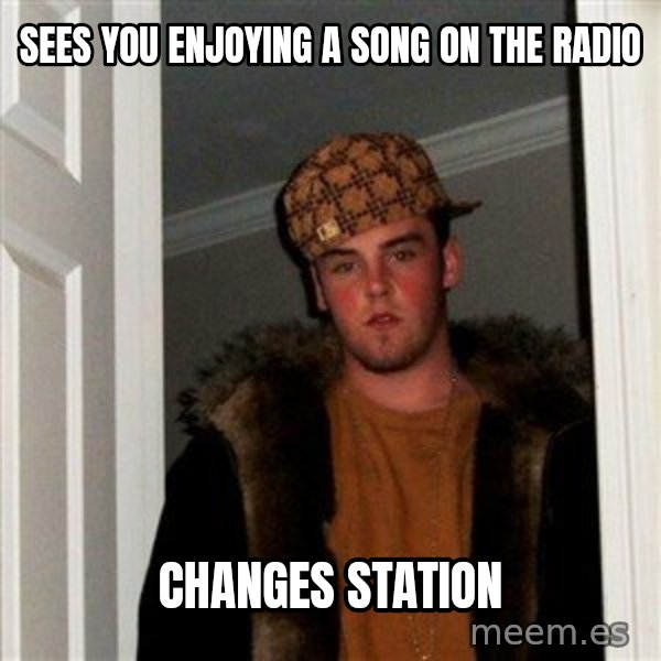 Scumbag Steve meme: Sees you enjoying a song on the radio / changes station