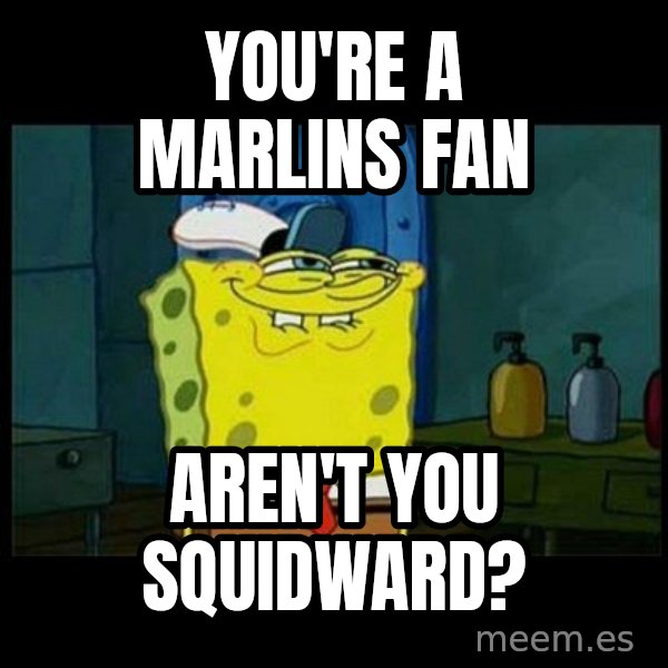 Don't you, Squidward? meme: You're a marlins fan / aren't you squidward?