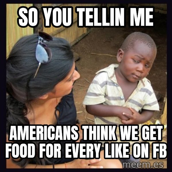 Skeptical 3rd World Kid meme: SO YOU TELLIN ME / AMERICANS THINK WE GET FOOD FOR EVERY LIKE ON FB