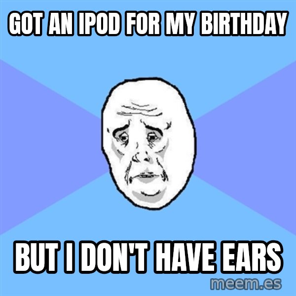 Okay Guy meme: got an ipod for my birthday / but i don't have ears
