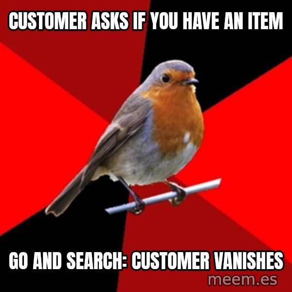 Retail Robin meme: Customer asks if you have an item / go and search: customer vanishes