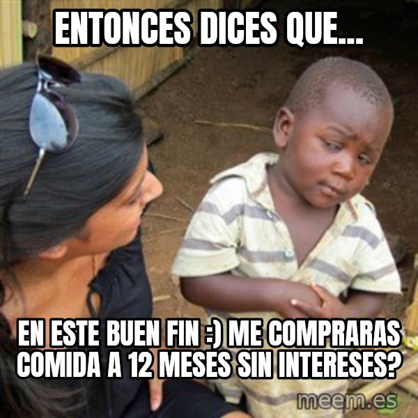 Skeptical 3rd World Kid meme: entonces dices que... / en este buen fin :) me compraras comida a 12 meses sin intereses?
