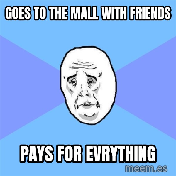 Okay Guy meme: goes to the mall with friends / pays for evrything