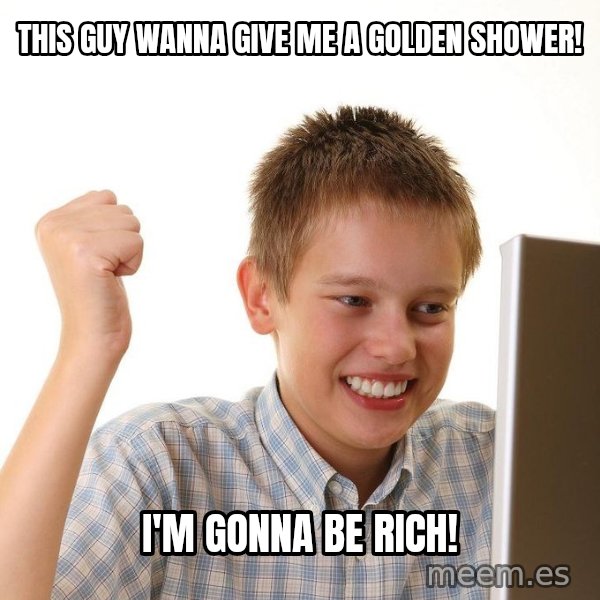 First Day on the internet kid meme: This guy wanna give me a golden shower! / I'm gonna be rich!