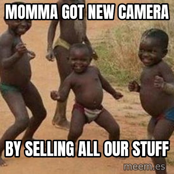 african children dancing meme: momma got new camera / by selling all our stuff
