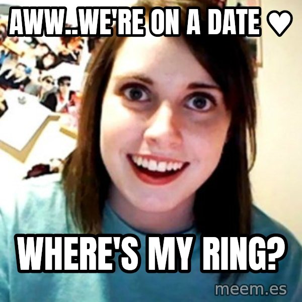 Overly Obsessed Girlfriend meme: aww..we're on a date ♥ / where's my ring?