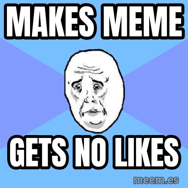 Okay Guy meme: makes meme / gets no likes