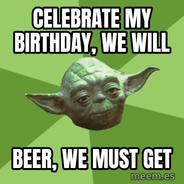 Advice Yoda Gives meme: celebrate my birthday, WE will / beer, we must get