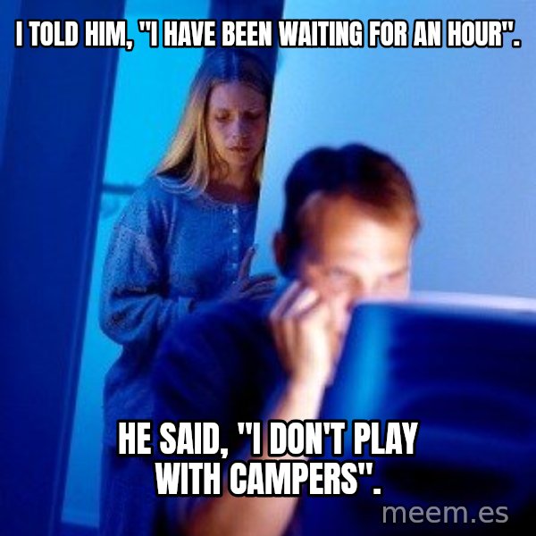 Internet Husband meme: i Told him, "i have been waiting for an hour". / He said, "i don't play with campers".