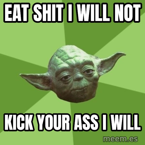Advice Yoda Gives meme: eat shit i will not / kick your ass i will