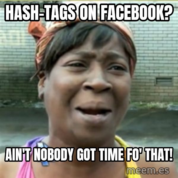 Ain't Nobody got time fo that meme: Hash-tags on Facebook? / Ain't nobody got time fo' that!