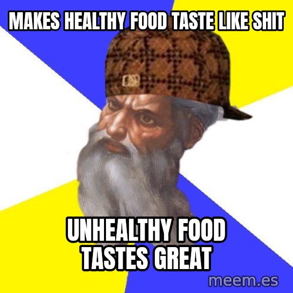 Scumbag God meme: makes healthy food taste like shit / unhealthy food tastes great