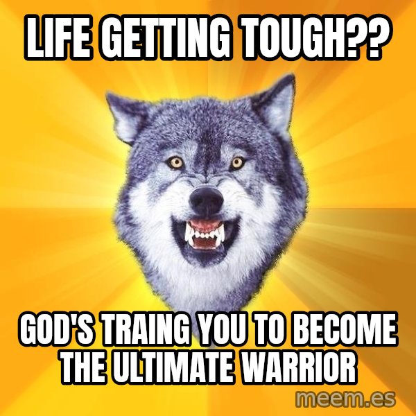 Courage Wolf meme: LIFE GETTING TOUGH?? / GOD'S TRAING YOU TO BECOME THE ULTIMATE WARRIOR