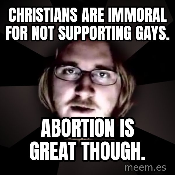 typical atheist meme: christians are immoral for not supporting gays. / abortion is great though.