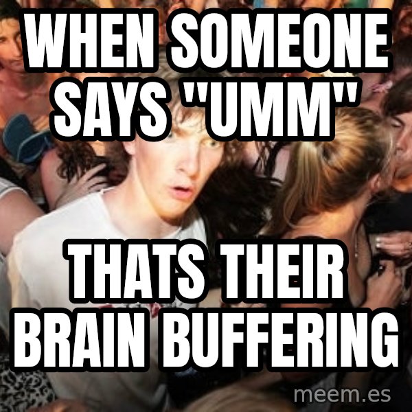 Sudden Realization Ralph meme: When someone says "UMM" / thats their brain buffering