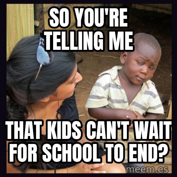 Skeptical 3rd World Kid meme: so you're telling me / that kids can't wait for school to end?