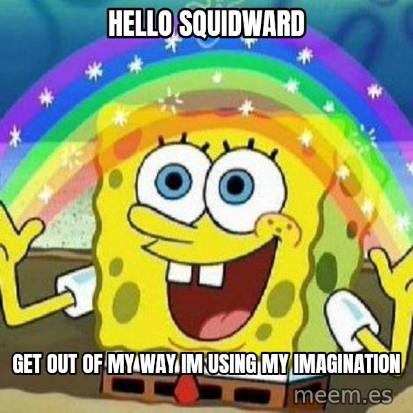 Imagination meme: HELLO SQUIDWARD / GET OUT OF MY WAY IM USING MY IMAGINATION