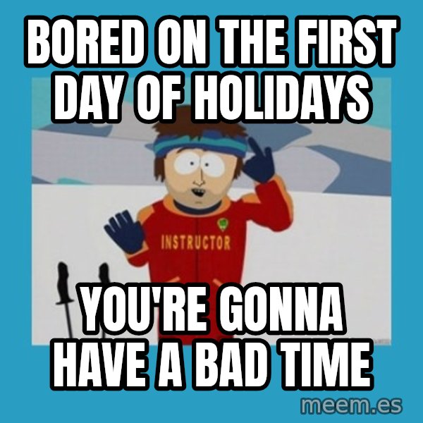 SouthPark Bad Time meme meme: bored on the first day of holidays / you're gonna have a bad time