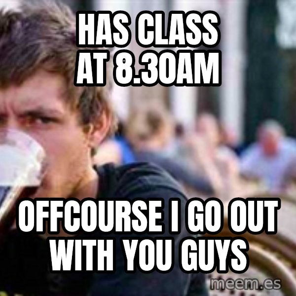 The Lazy College Senior meme: Has class at 8.30am / offcourse i go out with you guys