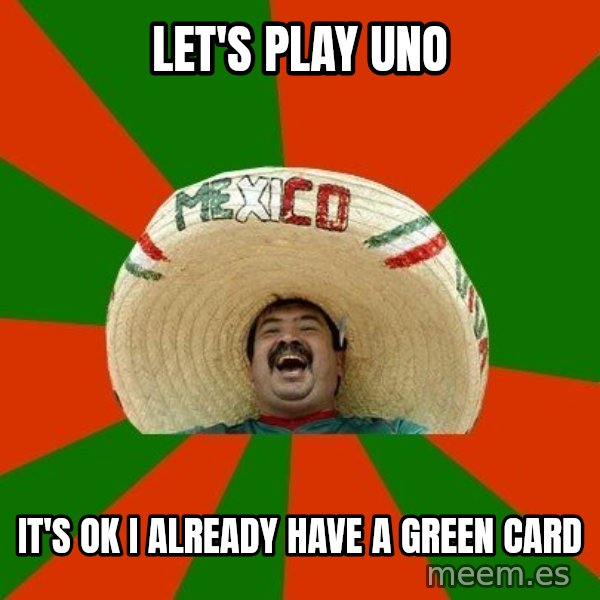 Successful Mexican meme: let's play uno / it's ok i already have a green card
